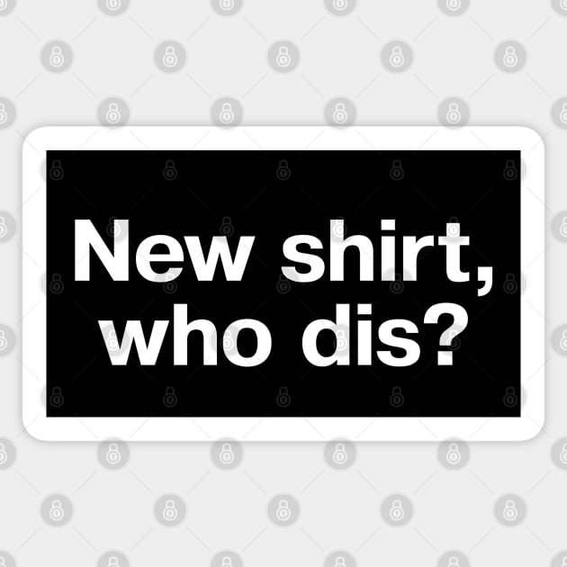 New shirt, who dis? Sticker by TheBestWords